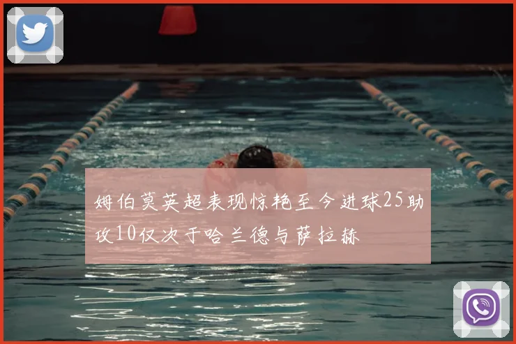 姆伯莫英超表现惊艳至今进球25助攻10仅次于哈兰德与萨拉赫