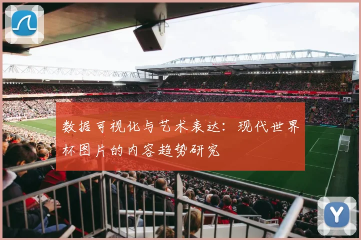 数据可视化与艺术表达:现代世界杯图片的内容趋势研究