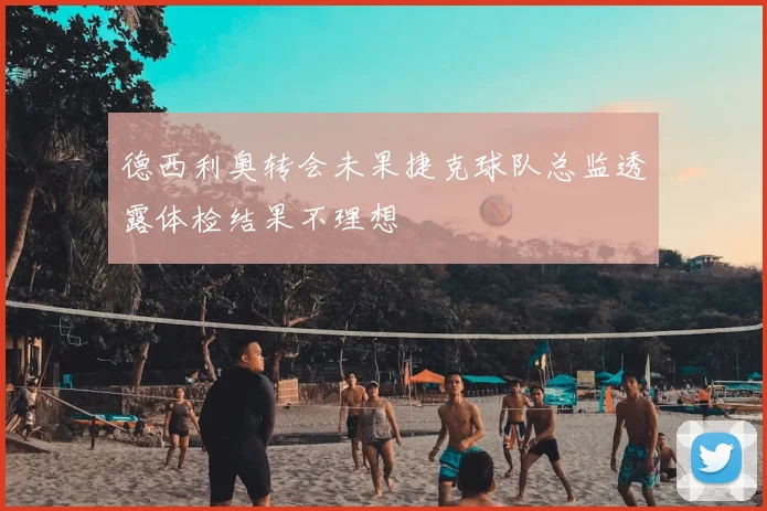 德西利奥转会未果捷克球队总监透露体检结果不理想