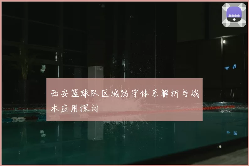 西安篮球队区域防守体系解析与战术应用探讨