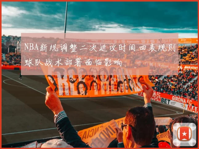NBA新规调整二次进攻时间回表规则球队战术部署面临影响
