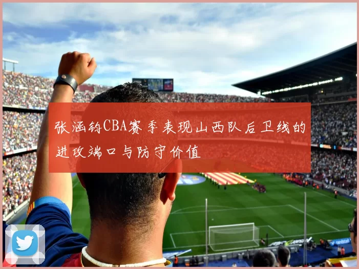 张涵钧CBA赛季表现山西队后卫线的进攻端口与防守价值