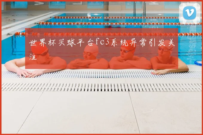 世界杯买球平台fc3系统异常引发关注