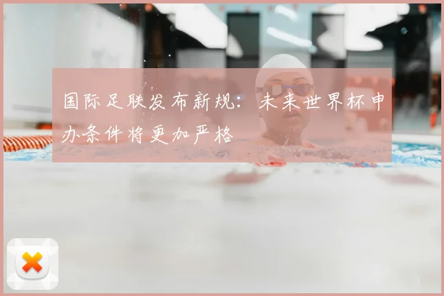 国际足联发布新规：未来世界杯申办条件将更加严格