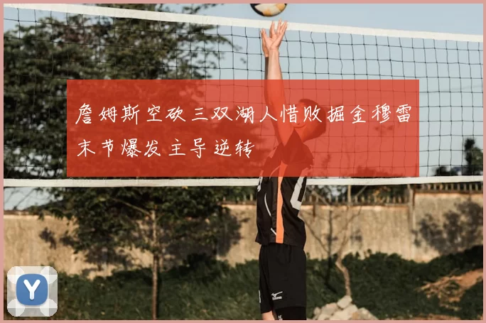詹姆斯空砍三双湖人惜败掘金穆雷末节爆发主导逆转