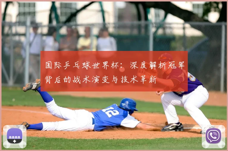 国际乒乓球世界杯:深度解析冠军背后的战术演变与技术革新