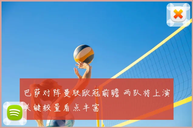 巴萨对阵曼联欧冠前瞻 两队将上演关键较量看点丰富