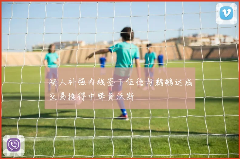 湖人补强内线签下伍德与鹈鹕达成交易换得中锋费沃斯