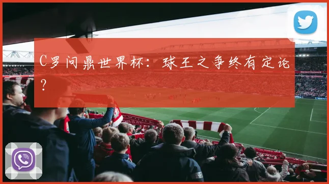 C罗问鼎世界杯：球王之争终有定论？