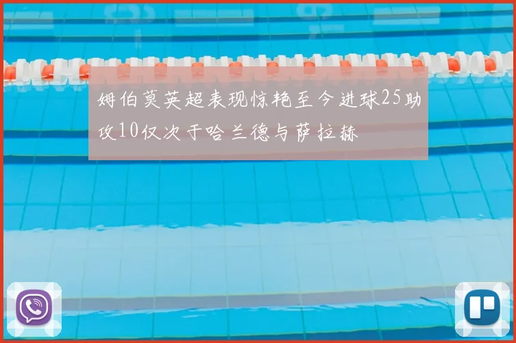 姆伯莫英超表现惊艳至今进球25助攻10仅次于哈兰德与萨拉赫
