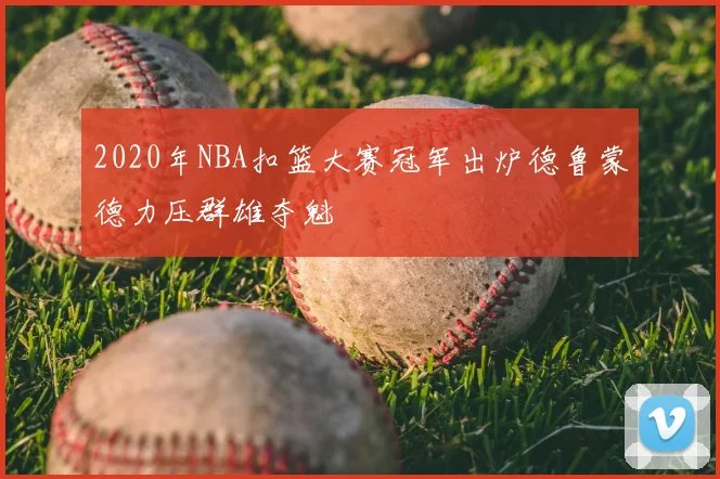 2020年NBA扣篮大赛冠军出炉德鲁蒙德力压群雄夺魁
