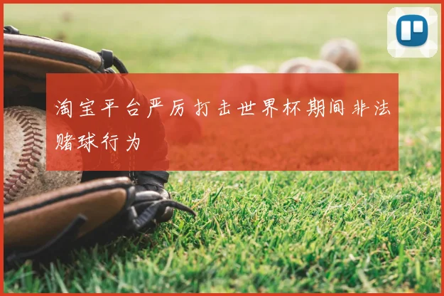 淘宝平台严厉打击世界杯期间非法赌球行为