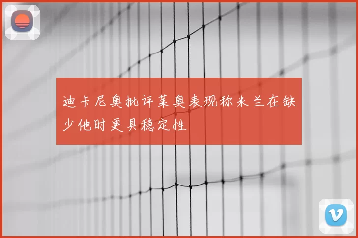 迪卡尼奥批评莱奥表现称米兰在缺少他时更具稳定性