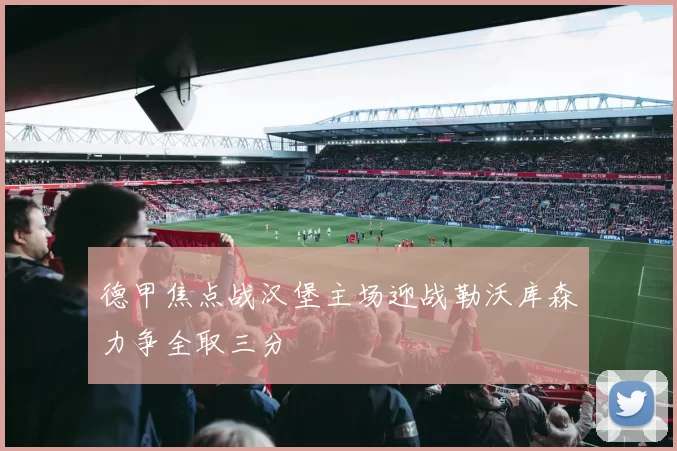 德甲焦点战汉堡主场迎战勒沃库森力争全取三分