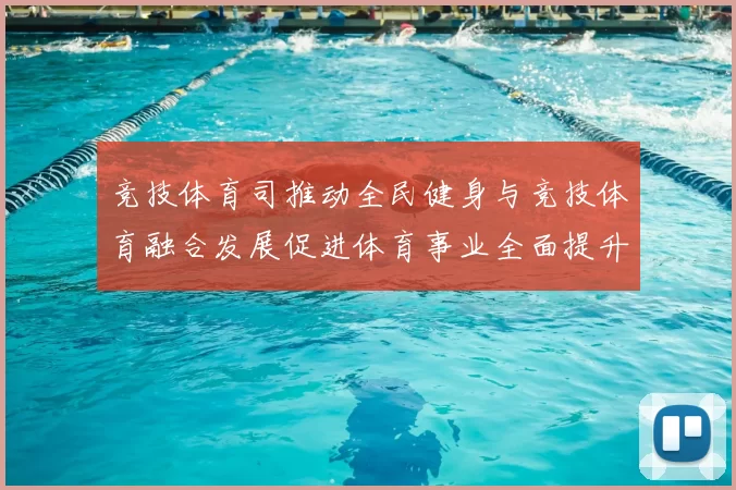 竞技体育司推动全民健身与竞技体育融合发展促进体育事业全面提升