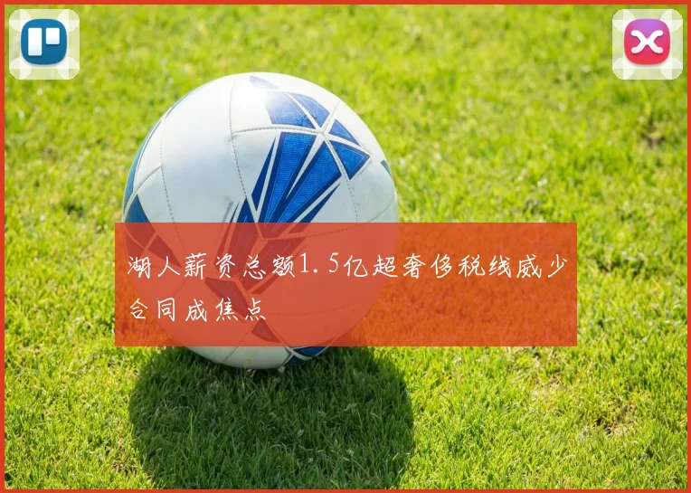 湖人薪资总额1.5亿超奢侈税线威少合同成焦点