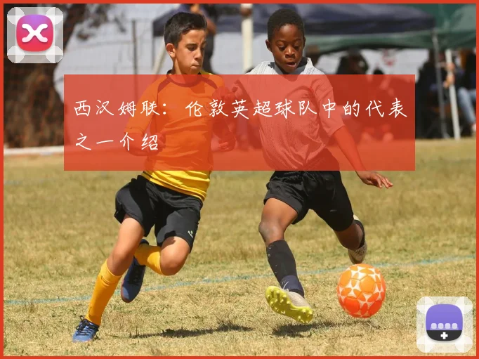 西汉姆联：伦敦英超球队中的代表之一介绍