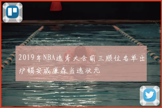 2019年NBA选秀大会前三顺位名单出炉锡安威廉森当选状元