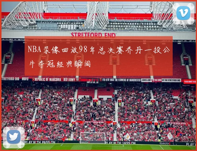 NBA录像回放98年总决赛乔丹一投公牛夺冠经典瞬间
