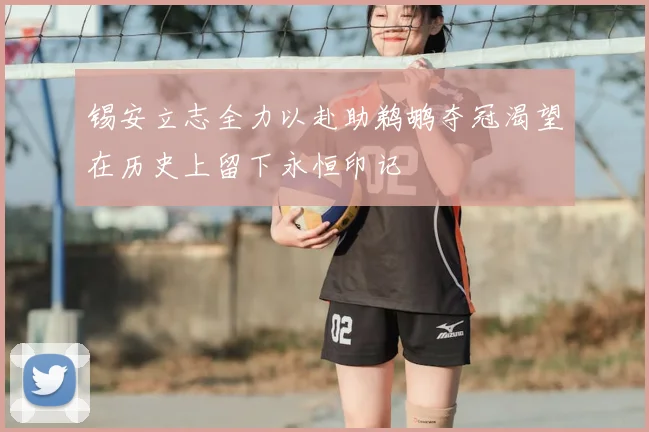 锡安立志全力以赴助鹈鹕夺冠渴望在历史上留下永恒印记