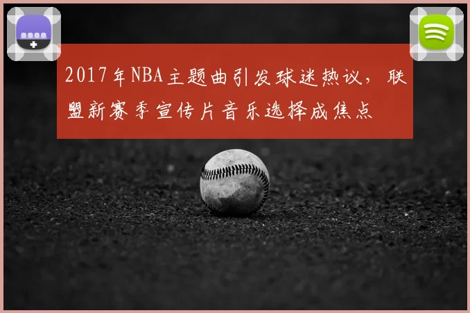 2017年NBA主题曲引发球迷热议，联盟新赛季宣传片音乐选择成焦点