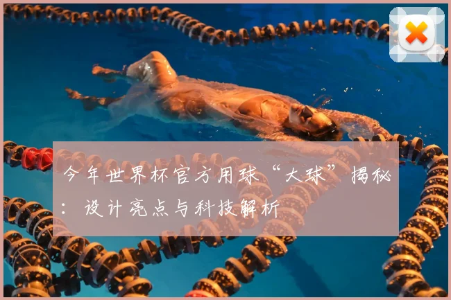 今年世界杯官方用球“大球”揭秘：设计亮点与科技解析