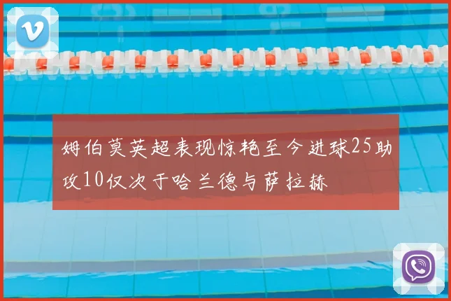 姆伯莫英超表现惊艳至今进球25助攻10仅次于哈兰德与萨拉赫