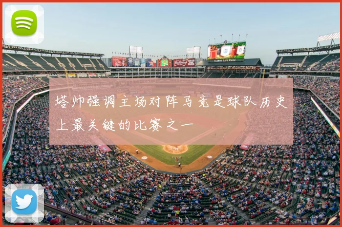塔帅强调主场对阵马竞是球队历史上最关键的比赛之一