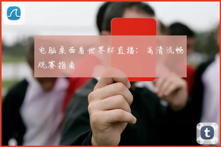 电脑桌面看世界杯直播:高清流畅观赛指南