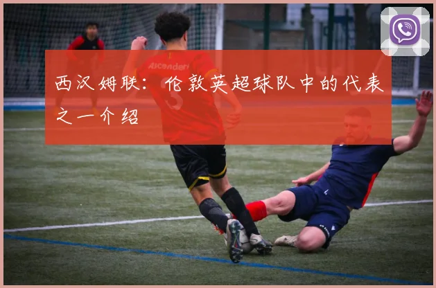西汉姆联:伦敦英超球队中的代表之一介绍
