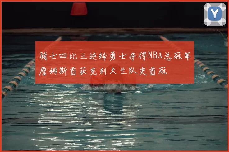 骑士四比三逆转勇士夺得NBA总冠军詹姆斯首获克利夫兰队史首冠