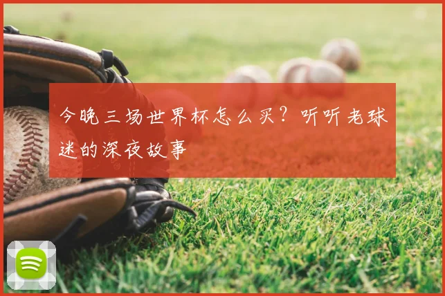 今晚三场世界杯怎么买?听听老球迷的深夜故事