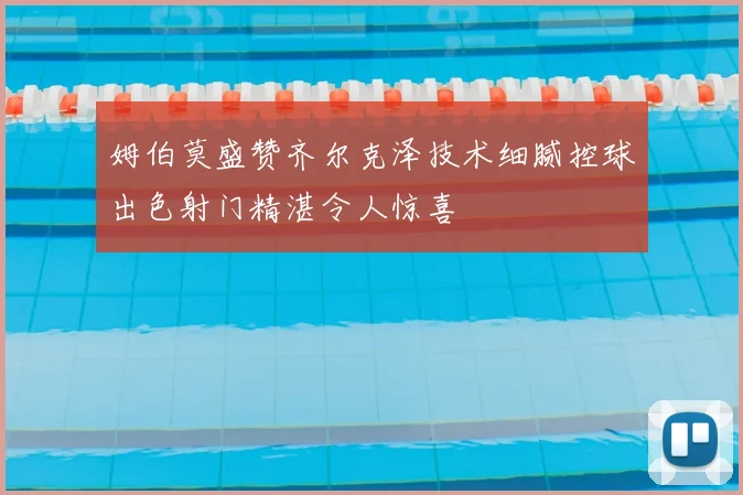 姆伯莫盛赞齐尔克泽技术细腻控球出色射门精湛令人惊喜