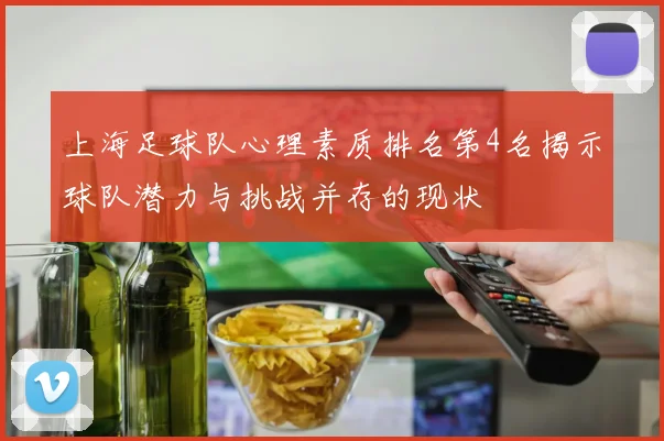 上海足球队心理素质排名第4名揭示球队潜力与挑战并存的现状
