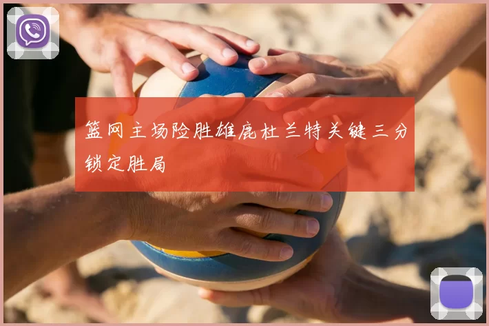 篮网主场险胜雄鹿杜兰特关键三分锁定胜局