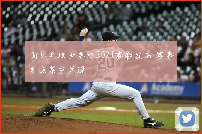 国际乒联世界杯2021赛程发布 赛事看点集中呈现
