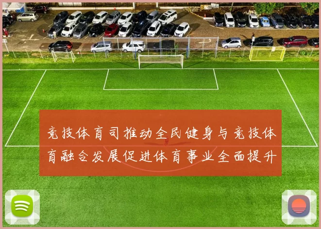 竞技体育司推动全民健身与竞技体育融合发展促进体育事业全面提升