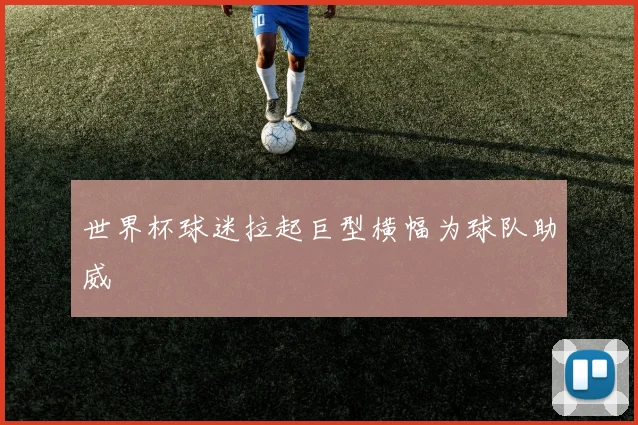 世界杯球迷拉起巨型横幅为球队助威
