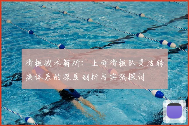 滑板战术解析:上海滑板队灵活转换体系的深度剖析与实践探讨