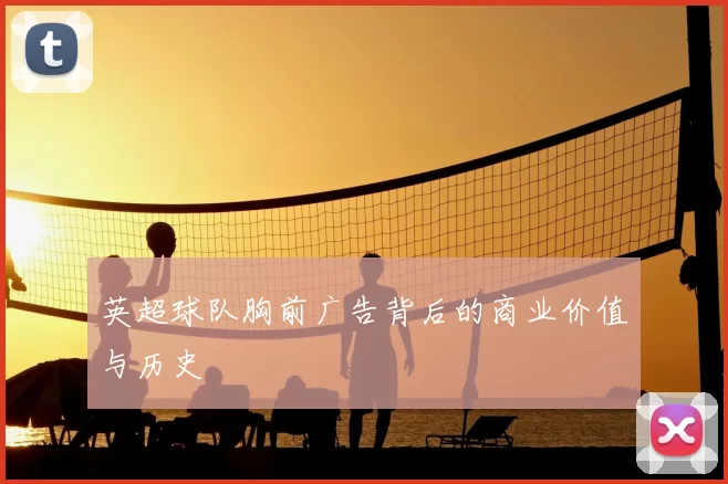 英超球队胸前广告背后的商业价值与历史
