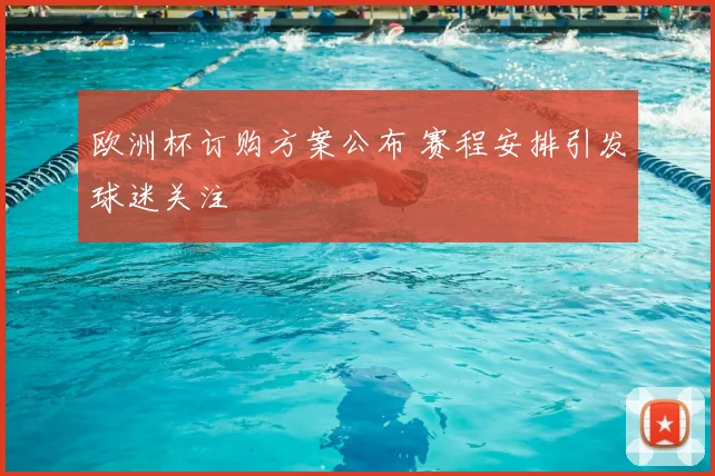 欧洲杯订购方案公布 赛程安排引发球迷关注