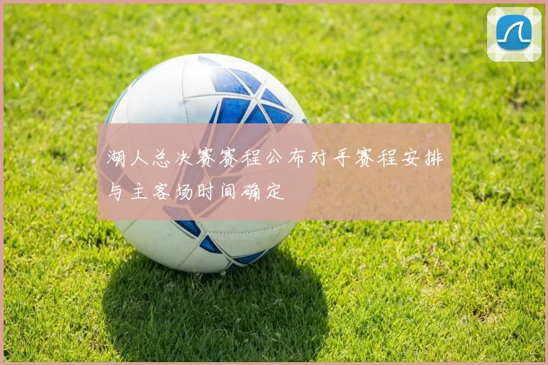 湖人总决赛赛程公布对手赛程安排与主客场时间确定