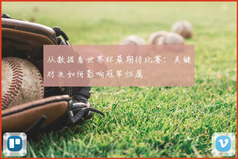 从数据看世界杯最期待比赛:关键对决如何影响冠军归属