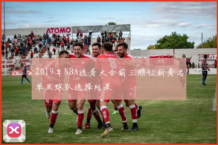 2019年NBA选秀大会前三顺位新秀名单及球队选择结果