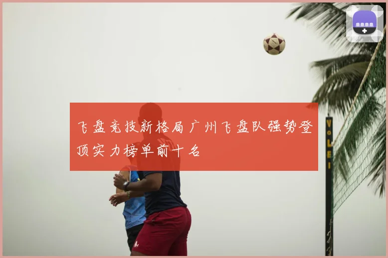 飞盘竞技新格局广州飞盘队强势登顶实力榜单前十名