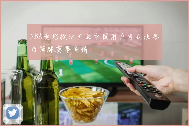 NBA竞彩投注开放中国用户可合法参与篮球赛事竞猜