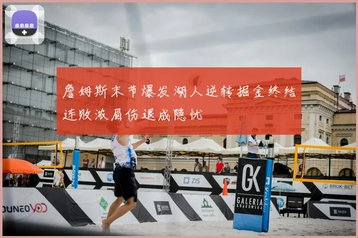 詹姆斯末节爆发湖人逆转掘金终结连败浓眉伤退成隐忧