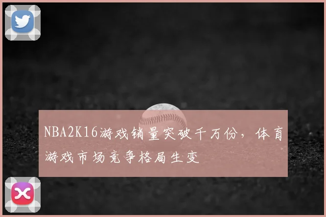 NBA2K16游戏销量突破千万份，体育游戏市场竞争格局生变