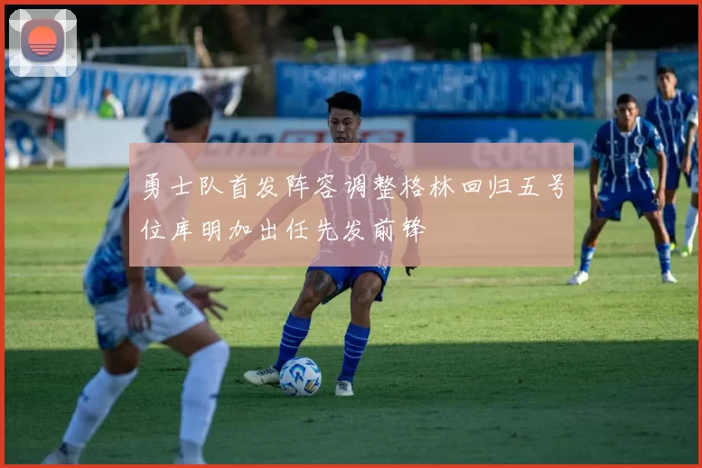 勇士队首发阵容调整格林回归五号位库明加出任先发前锋