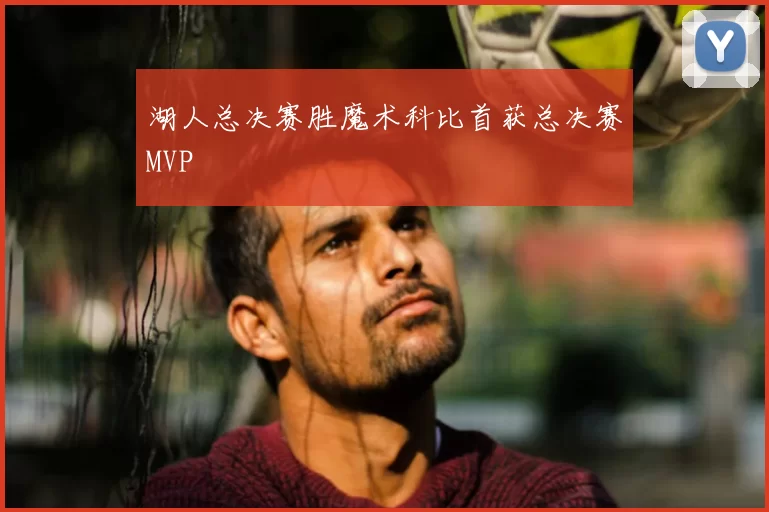 湖人总决赛胜魔术科比首获总决赛MVP